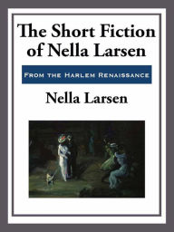 Title: The Short Fiction of Nella Larsen, Author: Nella Larsen