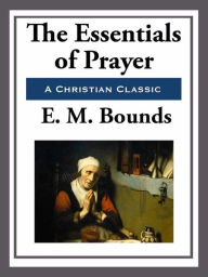 Title: The Essentials of Prayer, Author: E. M. Bounds