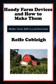 Title: Handy Farm Devices and How to Make Them, Author: Rolfe Cobleigh