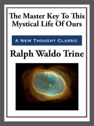 Title: The Master Key to This Mystical Life of Ours, Author: Ralph Waldo Trine