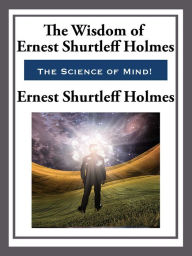 Title: The Wisdom of Ernest Shurtleff Holmes, Author: Ernest Shurtleff Holmes