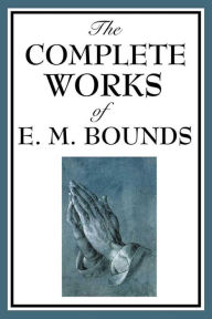 Title: The Complete Works of E.M. Bounds, Author: E. M. Bounds