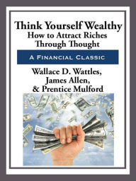 Title: Think Yourself Wealthy, Author: Wallace D. Wattles