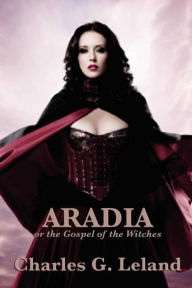 Title: Aradia or the Gospel of the Witches, Author: Charles G. Leland