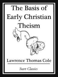 Title: The Basis of Early Christian Theism, Author: Lawrence Thomas Cole