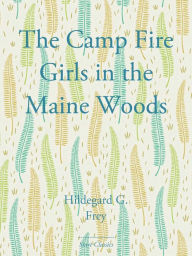 Title: The Camp Fire Girls in the Maine Wood, Author: Hildegard G. Frey