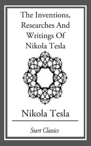 Title: Inventions, Researches And Writings Of Nikola Tesla, Author: Nikola Tesla
