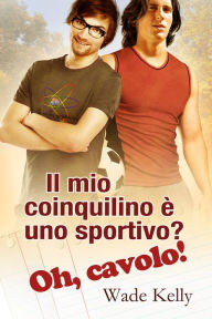 Title: Il mio coinquilino è uno sportivo? Oh, cavolo!, Author: Wade Kelly