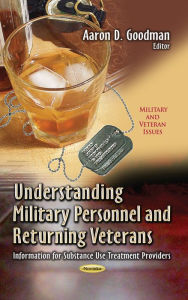 Title: Understanding Military Personnel and Returning Veterans : Information for Substance Use Treatment Providers, Author: Aaron D. Goodman