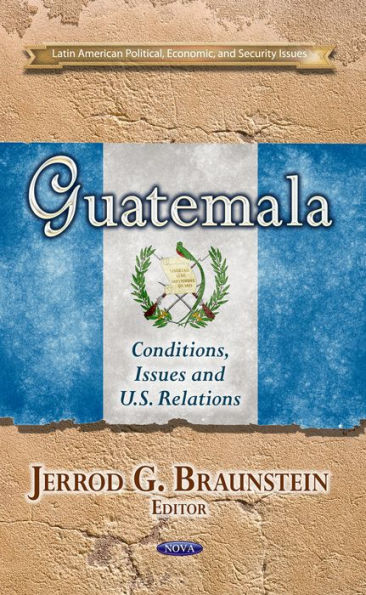 Guatemala : Conditions, Issues and U.S. Relations