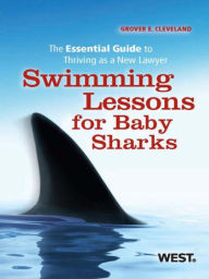 Title: Cleveland's Swimming Lessons for Baby Sharks: The Essential Guide to Thriving as a New Lawyer: The Essential Guide to Thriving as a New Lawyer, Author: Grover E. Cleveland