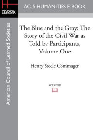 Title: The Blue and the Gray: The story of the Civil War as told by Participants, Volume One: The Nomination of Lincoln to the Eve of Gettysburg, Author: Henry Steele Commager