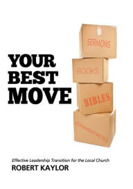 Title: Your Best Move: Effective Leadership Transition for the Local Church, Author: Robert Kaylor