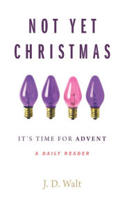 Title: Not Yet Christmas: It's Time for Advent, Author: J. D. Walt