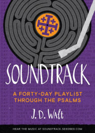 Title: Soundtrack: A Forty-Day Playlist Through the Psalms, Author: J. D. Walt