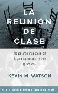 Title: La Reunion de Clase: Recuperando una experiencia de grupos pequeños olvidada (y esencial, Author: Kevin Watson