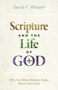 Title: Scripture and the Life of God: Why the Bible Matters Today More than Ever, Author: David F. Watson