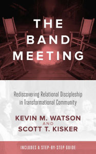 Title: The Band Meeting: Rediscovering Relational Discipleship in Transformational Community, Author: Kevin M. Watson