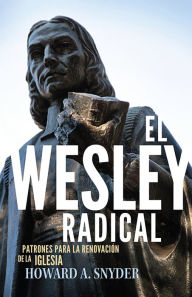 Title: El Wesley Radical: Patrones para la renovacion de la Iglesia, Author: Howard A. Snyder