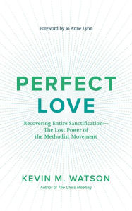 Title: Perfect Love: Recovering Entire Sanctification?the Lost Power of the Methodist Movement, Author: Kevin M. Watson