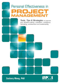 Title: Personal Effectiveness in Project Management: Tools, Tips & Strategies to Improve Your Decision-making, Motivation, Confidence, Risk-taking, Achievement and Sustainability, Author: Zachary Wong