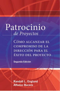 Title: Patrocinio de Proyectos (Project Sponsorship - Second Edition): Cómo alcanzar el compromiso de la Dirección para el éxito del Proyecto, Author: Alfonso Bucero