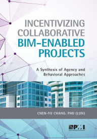 Title: Incentivizing Collaborative BIM-Enabled Projects: A Synthesis of Agency and Behavioral Approaches, Author: Chen-Yu Chang