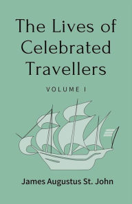 Title: The Lives of Celebrated Travellers Volume 1 (of 3), Author: James Augustus St. John