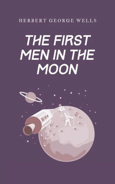 The First Men in the Moon: Classic Sci-Fiction Tale of Space Flight to the Moon, from H.G. Wells