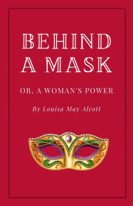 Title: Behind a Mask, or A Woman's Power, Author: Louisa May Alcott