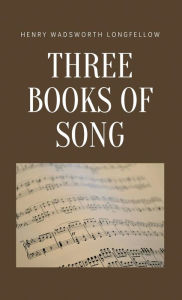 Title: Three Books of Song, Author: Henry Wadsworth Longfellow