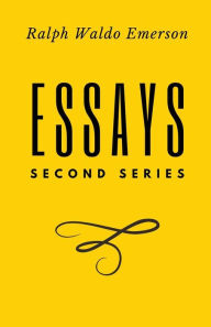 Title: Essays: Second Series: Second Series: First Series by Ralph Waldo Emerson, Author: Ralph Waldo Emerson
