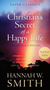 Title: The Christian's Secret of a Happy Life: Personal, Practical, and Powerful--An Invitation to Live Life at Its Most Blessed, Author: Hannah Whitall Smith