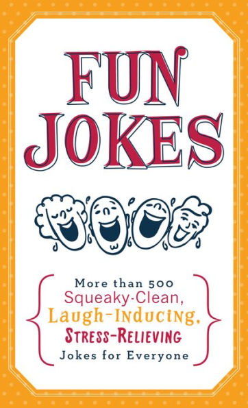 Fun Jokes: More Than 500 Squeaky-Clean, Laugh-Inducing, Stress-Relieving Jokes for Everyone