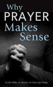 Title: Why Prayer Makes Sense: In the Bible, in History, in Your Life Today, Author: Ed Strauss