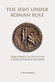 Title: The Jews under Roman Rule: From Pompey to Diocletian: A Study in Political Relations, Author: E Mary Smallwood