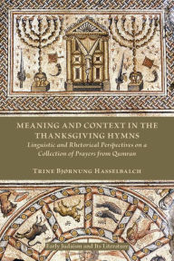 Title: Meaning and Context in the Thanksgiving Hymns: Linguistic and Rhetorical Perspectives on a Collection of Prayers from Qumran, Author: Trine Bjïrnung Hasselbalch
