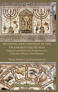 Title: Meaning and Context in the Thanksgiving Hymns: Linguistic and Rhetorical Perspectives on a Collection of Prayers from Qumran, Author: Trine Bjïrnung Hasselbalch