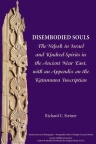 Title: Disembodied Souls: The Nefesh in Israel and Kindred Spirits in the Ancient Near East, with an Appendix on the Katumuwa Inscription, Author: Richard C Steiner