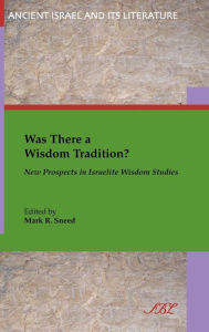Title: Was There a Wisdom Tradition? New Prospects in Israelite Wisdom Studies, Author: Mark R Sneed