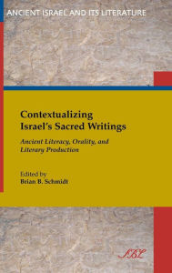 Title: Contextualizing Israel's Sacred Writings: Ancient Literacy, Orality, and Literary Production, Author: Brian B Schmidt