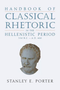 Title: Handbook of Classical Rhetoric in the Hellenistic Period (330 B.C. - A.D. 400), Author: Stanley E Porter