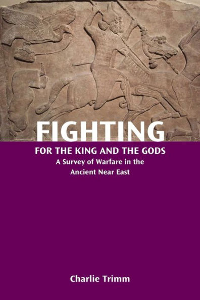 Fighting for the King and Gods: A Survey of Warfare Ancient Near East