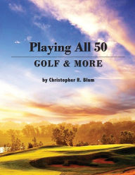 Title: Playing All 50 - Golf & More, Author: Christopher R Blum