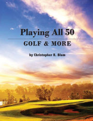 Title: Playing All 50 - Golf & More, Author: Christopher R. Blum