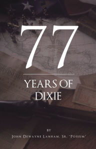 Title: 77 Years Of Dixie, Author: Sr. Possum John Dewayne D Lanham