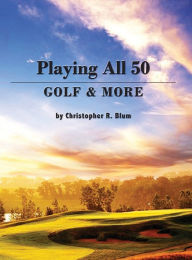 Title: Playing All 50 - Golf & More, Author: Christopher R Blum