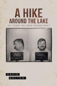 Title: A Hike Around The Lake: My Story of John Wayne Gacy, Author: David Bolton