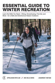 Title: Essential Guide to Winter Recreation: Learn the Skills You Need-Hiking, Snowshoeing, First Aid, and More-for a Safe and Adventurous Season Outdoors, Author: Andrew Vietze