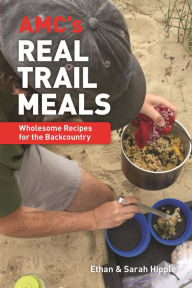 Title: AMC's Real Trail Meals: Wholesome Recipes for the Backcountry, Author: Ethan Hipple